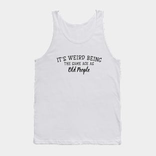 It's Weird Being The Same Age As Old People - Funny Sayings Tank Top